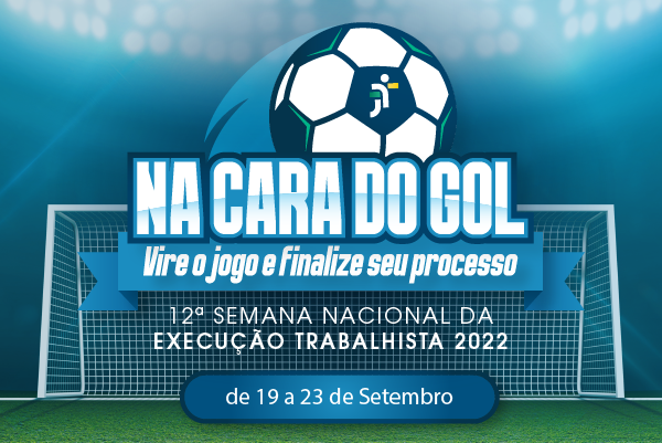 Na Cara do Gol - Vire o jogo e finalize seu processo - 12ª Semana Nacional da Execução Trabalhista 2022