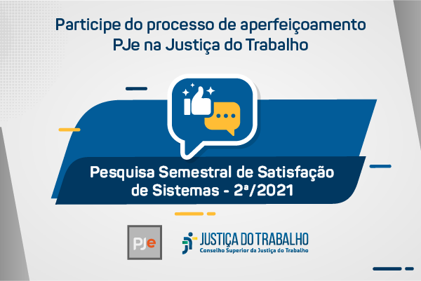 Participe do processo de aperfeiçoamento dos sistemas na Justiça do Trabalho - Pesquisa Semestral de Satisfação dos Sistemas - 2º/2021 - PJe