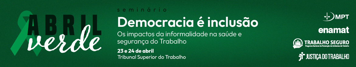 Abril Verde -  "Seminário Democracia é inclusão: impactos da informalidade na saúde e segurança do trabalho" - 23 e 24 de abril, no TST.