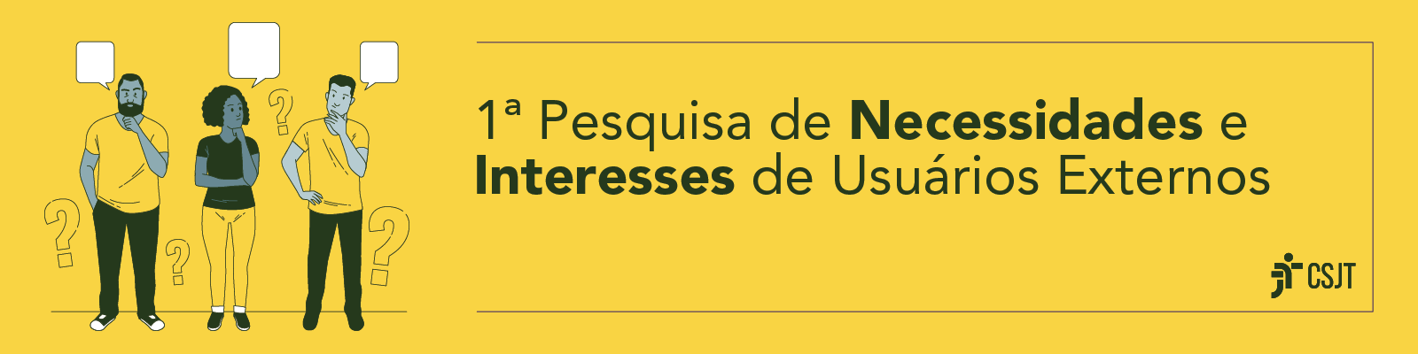 Ilustração com fundo amarelo e três pessoas sinalizando dúvida, além de sinais de interrogação e balões. Ao lado a frase: 1ª pesquisa de necessidades e interesses de usuários externos na Justiça do Trabalho. Ao clica, você será redirecionado para o link da pesquisa.
