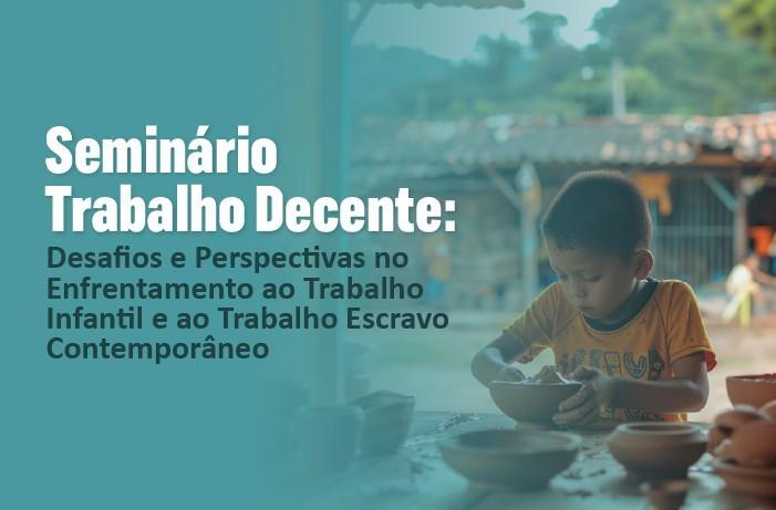 Fotografia com a legenda ''Seminário Trabalho Decente: Desafios e Perspectivas no Enfrentamento ao Trabalho Infantil e ao Trabalho Escravo Contemporâneo.