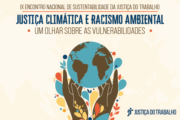 Ilustração do divulgação do evento. Mãos negras segurando o planeta terra, com ramos de plantas e gotas de água. Está escrito. 9º Encontro Nacional de Sustentabilidade da Justiça do Trabalho. Justiça Climática e Racismo Ambiental: um olhar sobre as vulnerabilidades