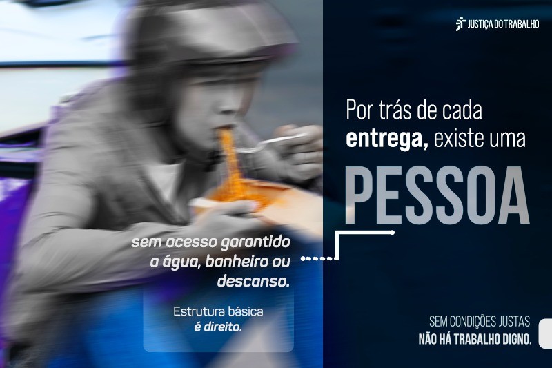 Imagem dividida em duas partes. À esquerda, um entregador de aplicativo, com capacete, aparece em movimento enquanto come rapidamente um macarrão em um recipiente, sugerindo pressa e condições precárias; há texto informando que ele está “sem acesso garantido a água, banheiro ou descanso” e que “estrutura básica é direito”. À direita, em fundo escuro, lê-se: “Por trás de cada entrega, existe uma pessoa” e, abaixo, “Sem condições justas, não há trabalho digno”, com o logotipo da Justiça do Trabalho no topo.