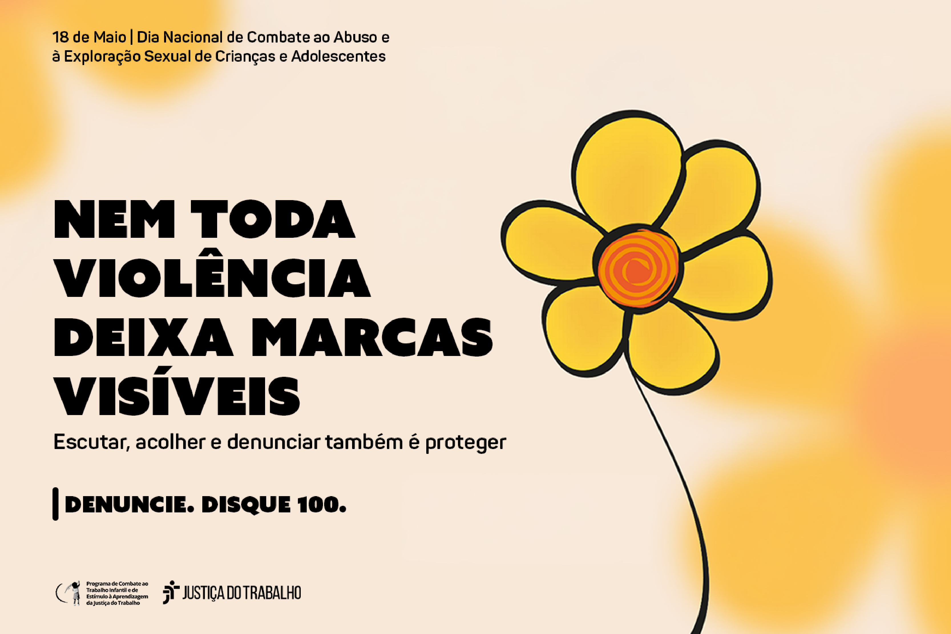 Arte relativa ao dia nacional de combate ao abuso e à exploração sexual de crianças e adolescentes. Fundo amarelo matizado, com uma flor de desenho singelo amarela e miolo laranja, com texto nem toda violência deixa marcas visíveis. escutar, acolher e denunciar também é proteger. denuncie. disque 100