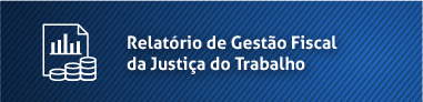 Relatório de Gestão Fiscal da Justiça do Trabalho