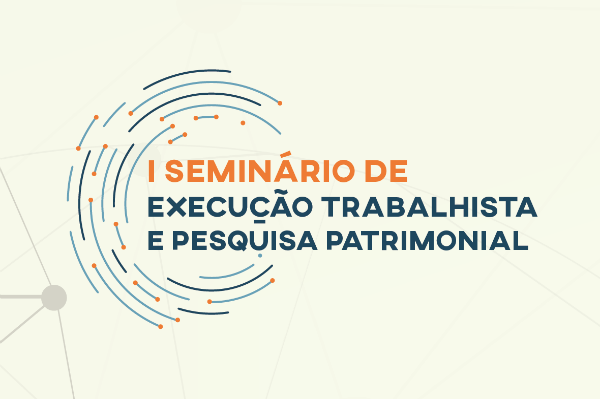 1º Seminário de Execução Trabalhista e Pesquisa Patrimonial será realizado de 20 a 21/8 em Brasília